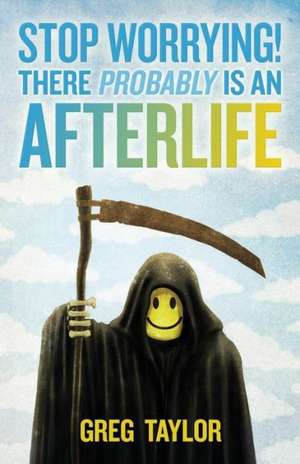 Stop Worrying! There Probably Is an Afterlife de Greg Taylor