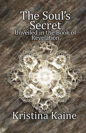 The Soul's Secret Unveiled in the Book of Revelation de Kristina Kaine