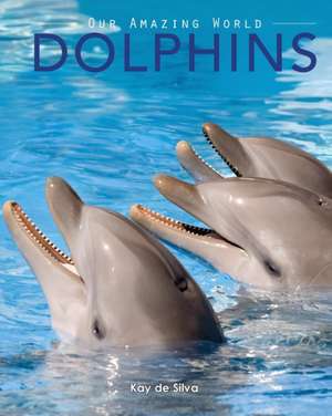 Dolphins: Amazing Pictures & Fun Facts on Animals in Nature de Kay De Silva