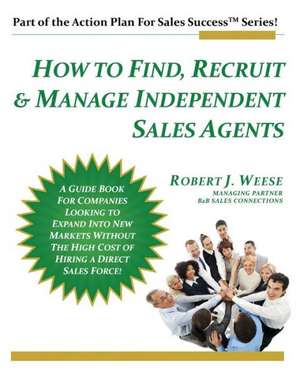 How to Find, Recruit & Manage Independent Sales Agents: Part of the Action Plan for Sales Success Series de Robert J. Weese