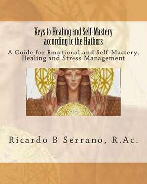 Keys to Healing and Self-Mastery According to the Hathors: Heaven, Earth, Sun and Moon Qigong with the Classical Chinese Medicine Based Eft Qi-Healer's M de Ricardo B. Serrano