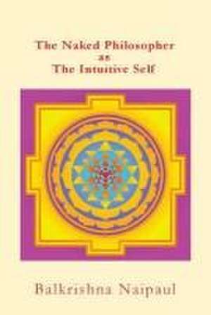 The Naked Philosopher as Intuitive Self: Hindu Thought as the Originator of Philosophy de Balkrishna Maharagh Naipaul