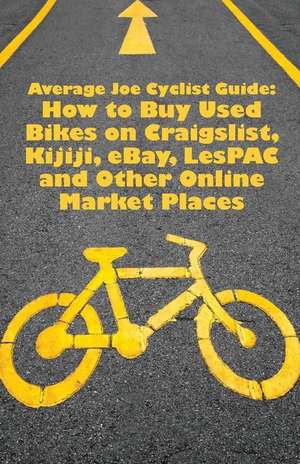 Average Joe Cyclist Guide: How to Buy Used Bikes on Craigslist, Kijiji, Ebay, Lespac and Other Online Market Places de Average Joe Cyclist