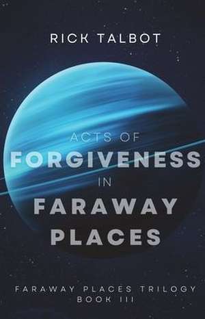 Acts of Forgiveness in Faraway Places: Faraway Places Trilogy, Book 3 de Rick Talbot