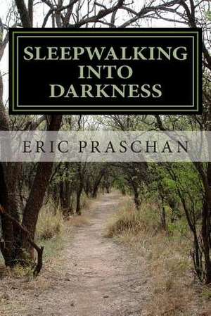 Sleepwalking Into Darkness de Eric Praschan