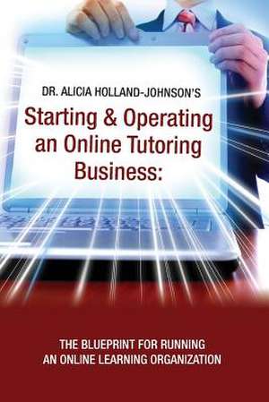 Starting and Operating an Online Tutoring Business de Alicia L. Holland-Johnson