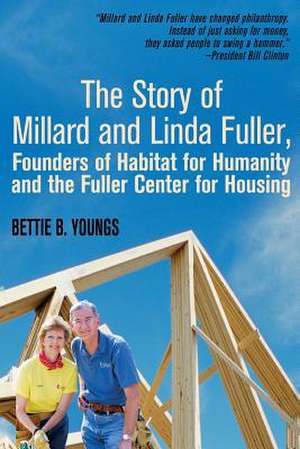 The Story of Millard and Linda Fuller, Founders of Habitat for Humanity and the Fuller Center for Housing de Bettie PH. D. Youngs