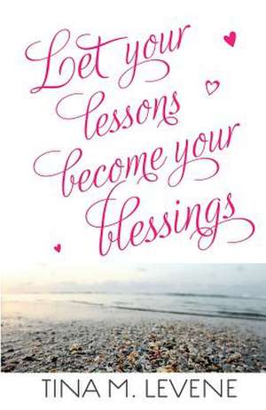 Let Your Lessons Become Your Blessings de Tina M Levene