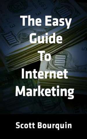 The Easy Guide to Internet Marketing de Scott Bourquin