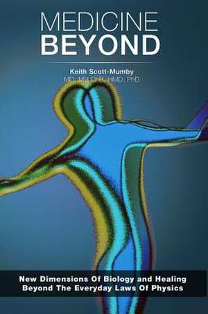 Medicine Beyond: Startling New Dimensions of Health and Healing for the Future de Keith Scott-Mumby