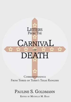 Letters from the Carnival of Death: Correspondence from Three of Terry's Texas Rangers de Michelle M. Haas