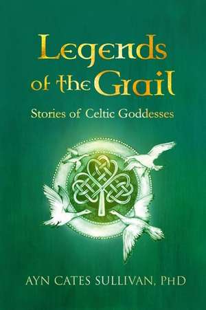 Legends of the Grail: Stories of Celtic Goddesses de Ayn Cates Sullivan