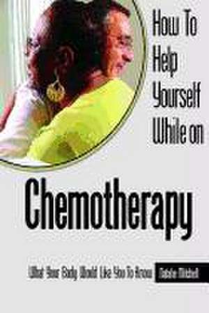 How to Help Yourself While on Chemotherapy: What Your Body Would Like You to Know de Natalie Mitchell