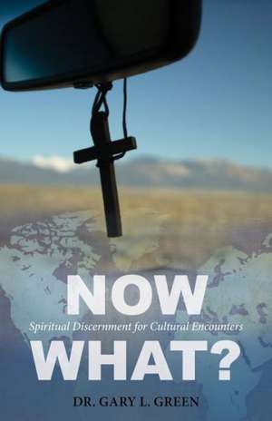 Now What?: Spiritual Discernment for Cultural Encounters de Gary L. Green