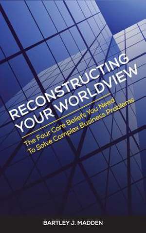 Reconstructing Your Worldview de Bartley J. Madden