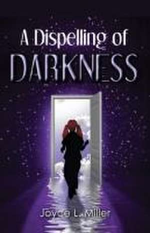 A Dispelling of Darkness de Joyce L Miller