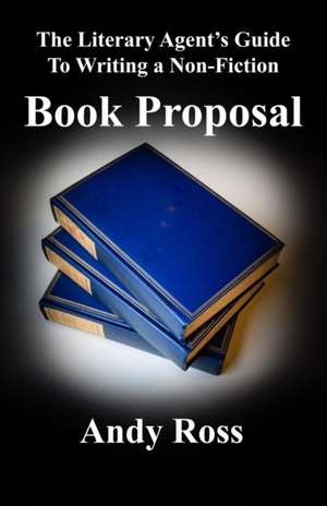 The Literary Agent's Guide to Writing a Non-Fiction Book Proposal de Andy Ross