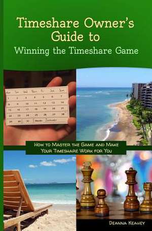 Timeshare Owner's Guide to Winning the Timeshare Game de Deanna Keahey