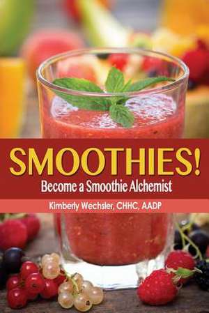 Smoothies! Become a Smoothie Alchemist de Kimberly Wechsler