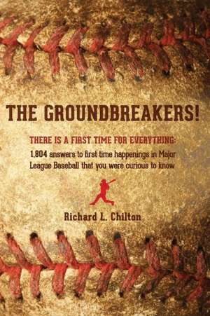 The Groundbreakers! (There Is a First Time for Everything: 1,804 Answers to First Time Happenings in Major League Baseball That You Were Curious to Kn de Richard L. Chilton