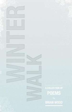 Winter Walk: A Collection of Poems de Brian Wood