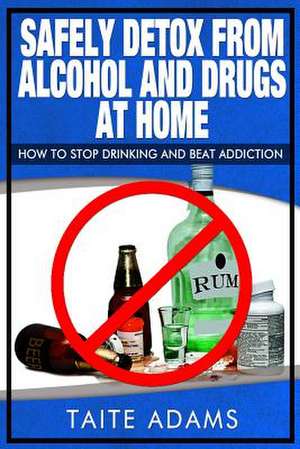 Safely Detox from Alcohol and Drugs at Home - How to Stop Drinking and Beat Addiction de Taite Adams