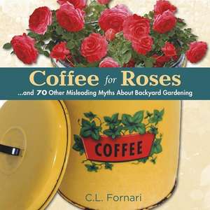 Coffee for Roses: And 70 Other Misleading Myths about Backyard Gardening de C. L. Fornari