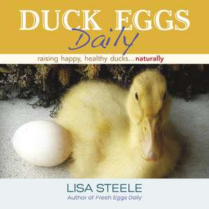 Duck Eggs Daily: Raising Happy, Healthy Ducks...Naturally de Lisa Steele