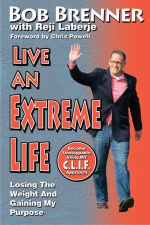 Live an Extreme Life: Losing the Weight and Gaining My Purpose de Bob Brenner