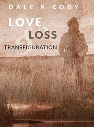 Love Loss and Transfiguration de Dale R Cody