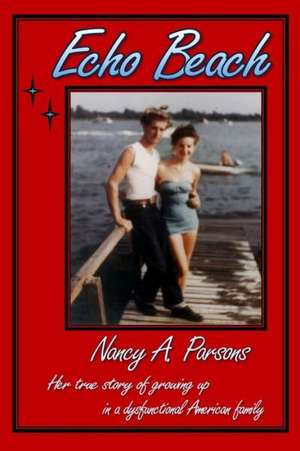 Echo Beach: Nancy Parsons, Her True Story of Growing Up in a Dysfunctional American Family de Nancy Parsons