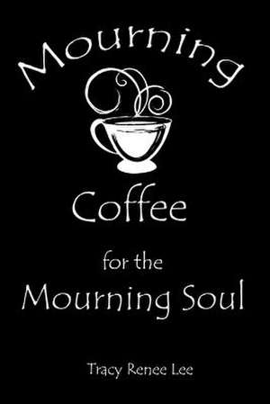 Mourning Coffee for the Mourning Soul de Tracy Renee Lee