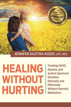 Healing without Hurting: Treating ADHD, Apraxia and Autism Spectrum Disorders Naturally and Effectively without Harmful Medications de LPC Kozek