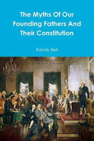 The Myths of Our Founding Fathers and Their Constitution de Randy Bell