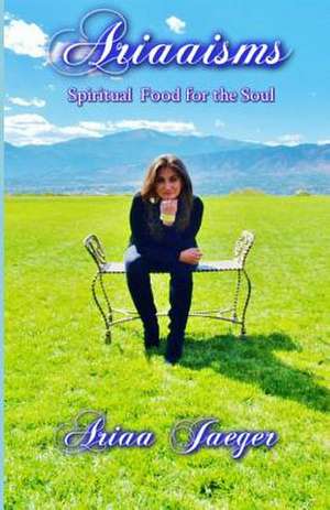 Ariaaisms Spiritual Food for the Soul de Ariaa Jaeger