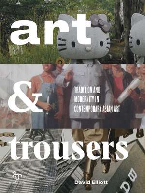 Art and Trousers: Tradition and Modernity in Contemporary Asian Art de David Elliott