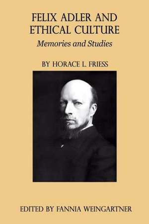 Felix Adler and Ethical Culture - Memories and Studies de Horace L. Friess