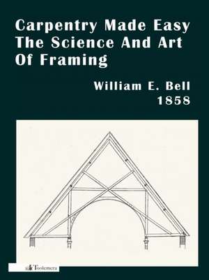 Carpentry Made Easy; Or, the Science and Art of Framing de William E. Bell