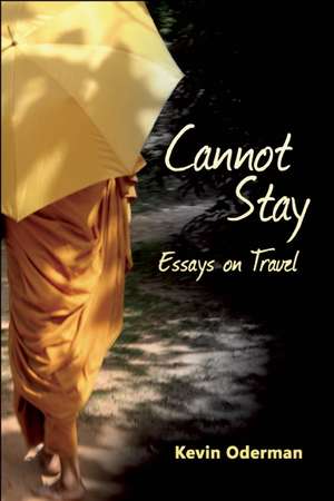 Cannot Stay: Essays on Travel de Kevin Oderman