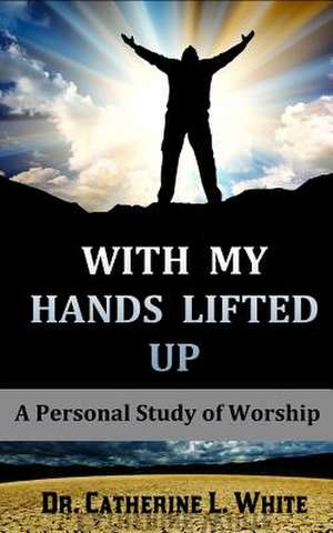 With My Hands Lifted Up de Catherine L. White