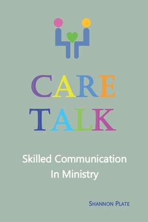 Care Talk: Skilled Communication in Ministry de Shannon Plate