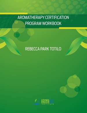 Aromatherapy Certification Program Workbook de Rebecca Park Totilo