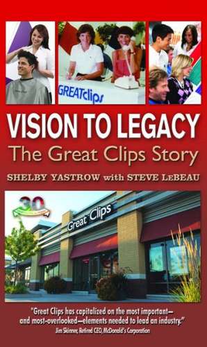 Vision to Legacy: The Great Clips Story de Shelby Yastrow