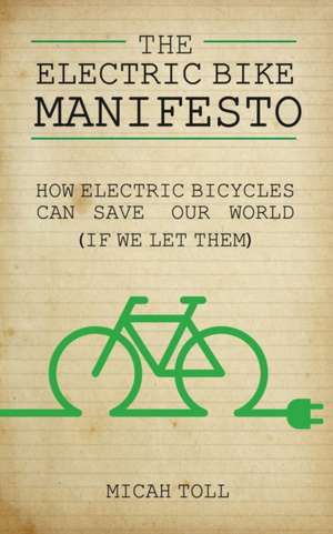 The Electric Bike Manifesto: How Electric Bicycles Can Save Our World (If We Let Them) de Micah Toll