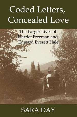 Coded Letters, Concealed Love: The Larger Lives of Harriet Freeman and Edward Everett Hale de Sara Day