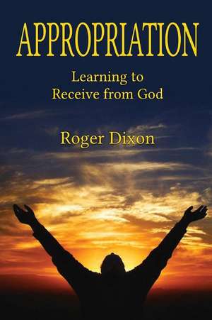 Appropriation: Learning to Recieve from God: Learning to Receive from God de Roger Dixon