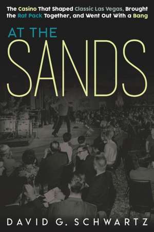 At the Sands: The Casino That Shaped Classic Las Vegas, Brought the Rat Pack Together, and Went Out With a Bang de David G. Schwartz