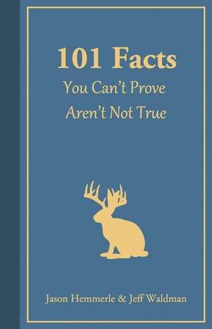 101 Facts You Can't Prove Aren't Not True de Jason Hemmerle