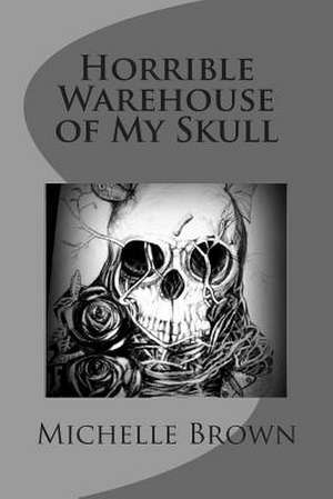 Horrible Warehouse of My Skull de Michelle Brown