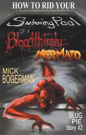 How to Rid Your Swimming Pool of a Bloodthirsty Mermaid de Mick Bogerman